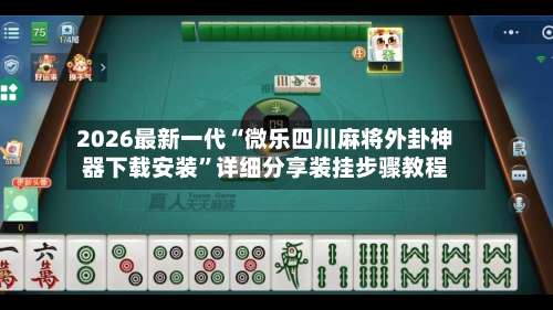 2026最新一代“微乐四川麻将外卦神器下载安装”详细分享装挂步骤教程-第2张图片