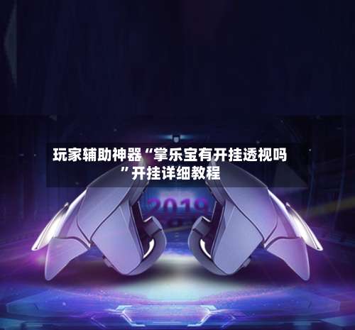 玩家辅助神器“掌乐宝有开挂透视吗	”开挂详细教程-第2张图片