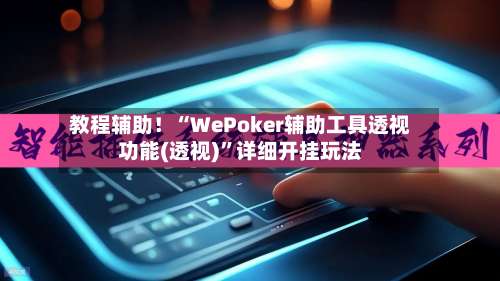 教程辅助！“WePoker辅助工具透视功能(透视)	”详细开挂玩法-第1张图片