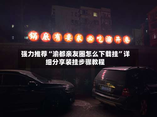 强力推荐“渝都亲友圈怎么下载挂”详细分享装挂步骤教程-第3张图片