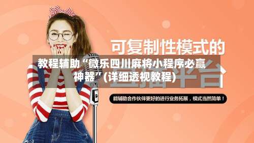 教程辅助“微乐四川麻将小程序必赢神器	”(详细透视教程)-第2张图片