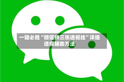 一键必胜“微信拼三张透视挂	”详细透视辅助方法-第1张图片