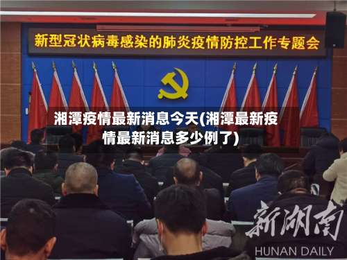 湘潭疫情最新消息今天(湘潭最新疫情最新消息多少例了)-第1张图片