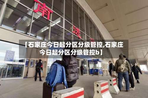 【石家庄今日起分区分级管控,石家庄今日起分区分级管控b】-第2张图片