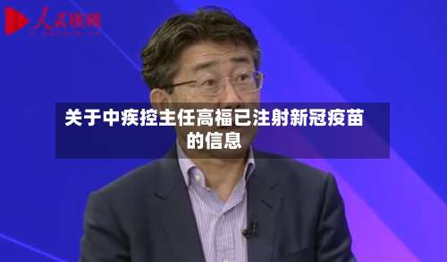 关于中疾控主任高福已注射新冠疫苗的信息-第2张图片