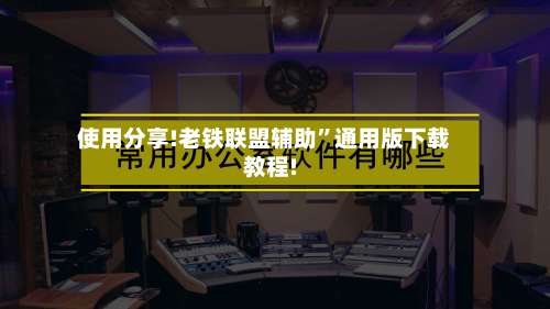 使用分享!老铁联盟辅助	”通用版下载教程!-第1张图片