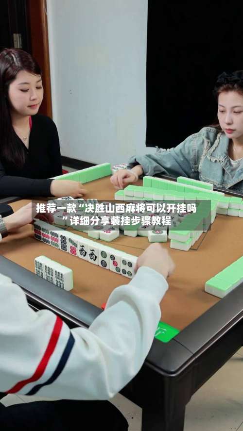 推荐一款“决胜山西麻将可以开挂吗	”详细分享装挂步骤教程-第3张图片