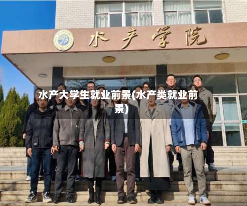 水产大学生就业前景(水产类就业前景)-第1张图片