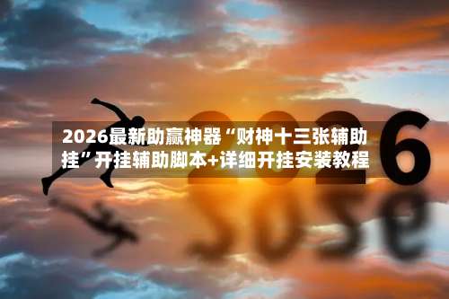 2026最新助赢神器“财神十三张辅助挂	”开挂辅助脚本+详细开挂安装教程-第3张图片
