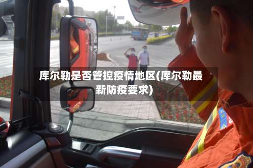 库尔勒是否管控疫情地区(库尔勒最新防疫要求)-第1张图片