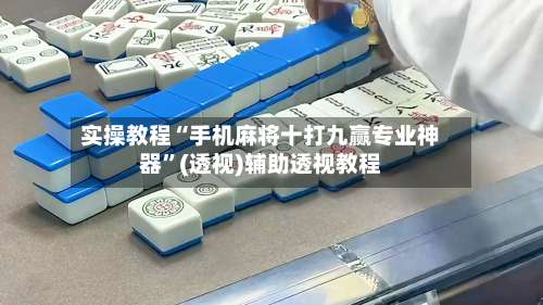 实操教程“手机麻将十打九赢专业神器”(透视)辅助透视教程-第2张图片