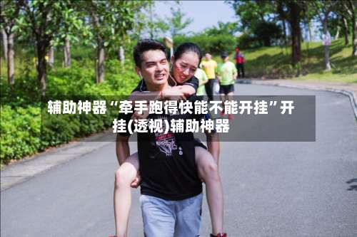 辅助神器“牵手跑得快能不能开挂	”开挂(透视)辅助神器-第1张图片