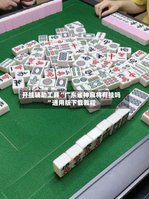 开挂辅助工具“广东雀神麻将有挂吗”通用版下载教程-第1张图片
