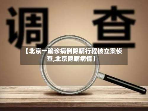 【北京一确诊病例隐瞒行程被立案侦查,北京隐瞒病情】-第1张图片