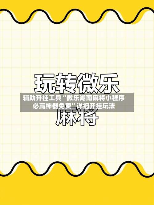 辅助开挂工具“微乐湖南麻将小程序必赢神器免费”详细开挂玩法-第1张图片