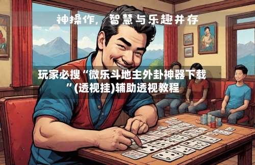 玩家必搜“微乐斗地主外卦神器下载	”(透视挂)辅助透视教程-第1张图片