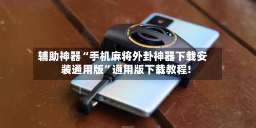 辅助神器“手机麻将外卦神器下载安装通用版	”通用版下载教程!-第2张图片