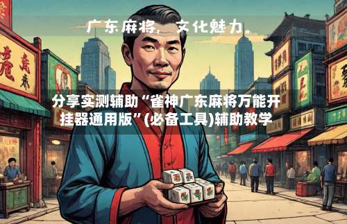 分享实测辅助“雀神广东麻将万能开挂器通用版”(必备工具)辅助教学-第2张图片