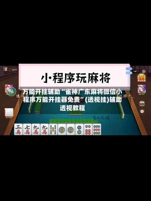 万能开挂辅助“雀神广东麻将微信小程序万能开挂器免费	”(透视挂)辅助透视教程-第1张图片