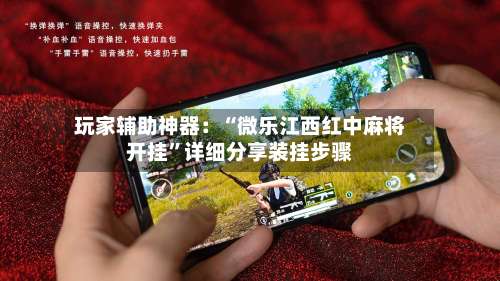 玩家辅助神器：“微乐江西红中麻将开挂	”详细分享装挂步骤-第1张图片