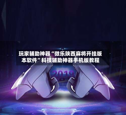 玩家辅助神器“微乐陕西麻将开挂版本软件”科技辅助神器手机版教程-第1张图片