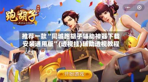 推荐一款“同城跑胡子辅助神器下载安装通用版”(透视挂)辅助透视教程-第1张图片