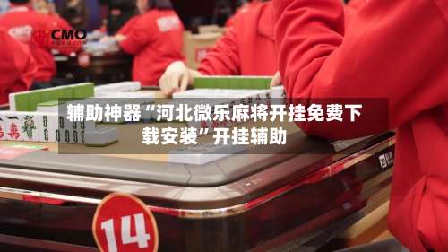 辅助神器“河北微乐麻将开挂免费下载安装”开挂辅助-第1张图片