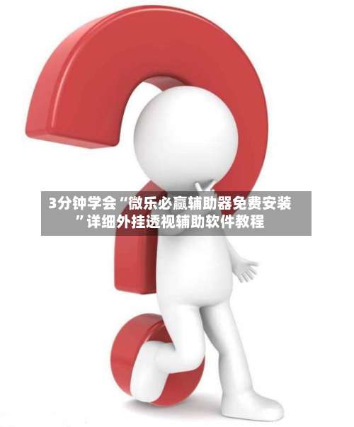 3分钟学会“微乐必赢辅助器免费安装”详细外挂透视辅助软件教程-第1张图片