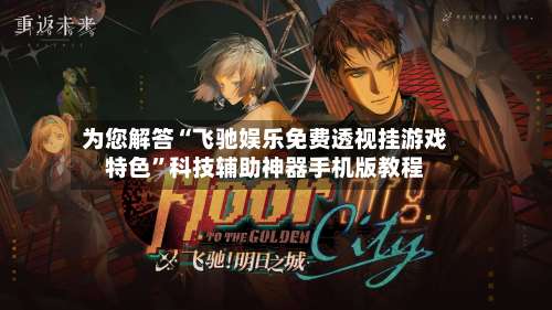 为您解答“飞驰娱乐免费透视挂游戏特色”科技辅助神器手机版教程-第3张图片