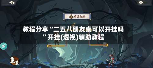 教程分享“二五八朋友桌可以开挂吗	”开挂(透视)辅助教程-第2张图片