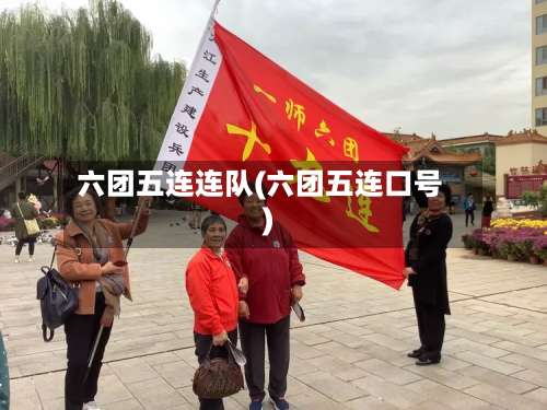 六团五连连队(六团五连口号)-第2张图片