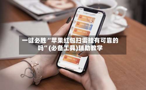 一键必胜“苹果红包扫雷挂有可靠的吗	”(必备工具)辅助教学-第1张图片