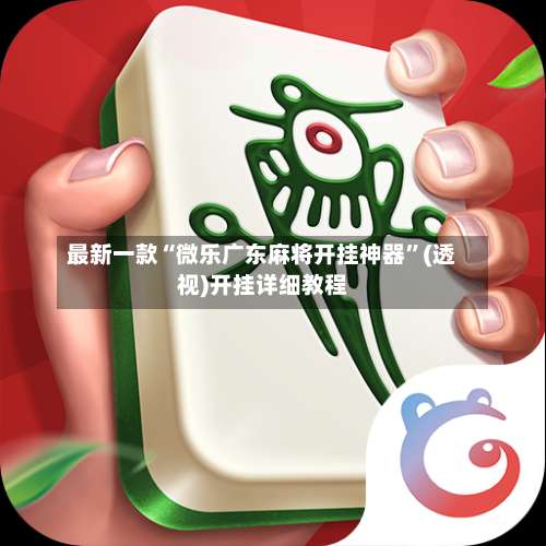 最新一款“微乐广东麻将开挂神器”(透视)开挂详细教程-第1张图片