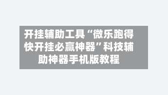 开挂辅助工具“微乐跑得快开挂必赢神器”科技辅助神器手机版教程-第1张图片
