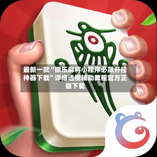 最新一款“微乐麻将小程序必赢开挂神器下载	”详细透视辅助教程官方正版下载-第1张图片