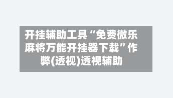 开挂辅助工具“免费微乐麻将万能开挂器下载	”作弊(透视)透视辅助-第1张图片