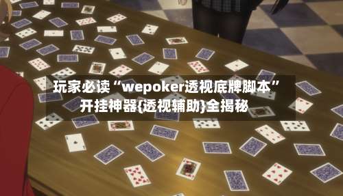 玩家必读“wepoker透视底牌脚本”开挂神器{透视辅助}全揭秘-第3张图片