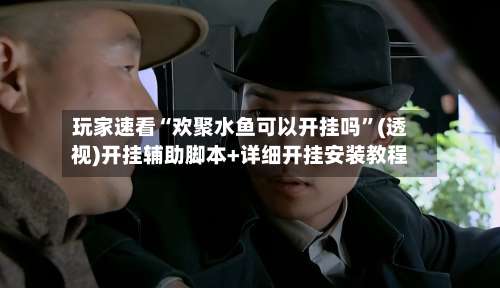 玩家速看“欢聚水鱼可以开挂吗”(透视)开挂辅助脚本+详细开挂安装教程-第2张图片