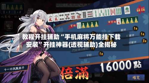 教程开挂辅助“手机麻将万能挂下载安装”开挂神器{透视辅助}全揭秘-第1张图片