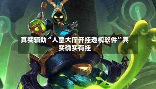 真实辅助“人皇大厅开挂透视软件”其实确实有挂-第2张图片