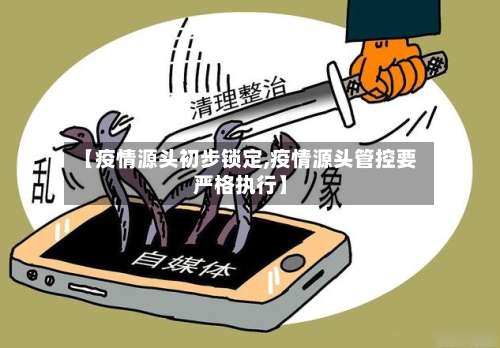 【疫情源头初步锁定,疫情源头管控要严格执行】-第2张图片