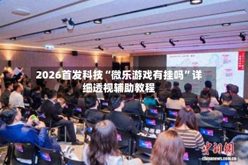 2026首发科技“微乐游戏有挂吗	”详细透视辅助教程-第2张图片