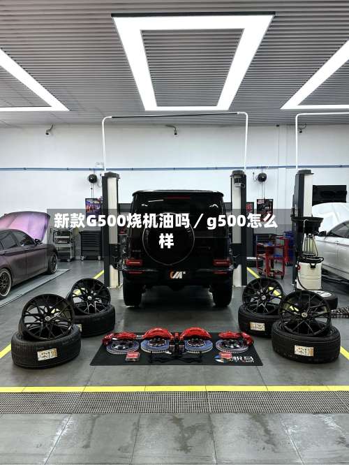 新款G500烧机油吗／g500怎么样-第1张图片