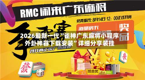 2026最新一代“雀神广东麻将小程序外卦神器下载安装”详细分享装挂-第1张图片
