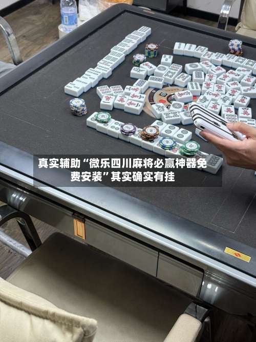 真实辅助“微乐四川麻将必赢神器免费安装”其实确实有挂-第2张图片