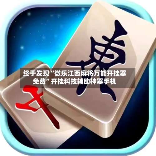 终于发现“微乐江西麻将万能开挂器免费”开挂科技辅助神器手机-第2张图片