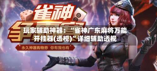 玩家辅助神器：“雀神广东麻将万能开挂器(透视)”详细辅助透视-第1张图片