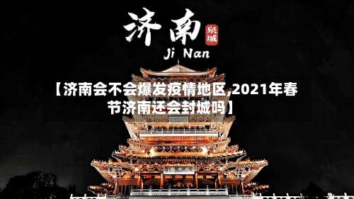 【济南会不会爆发疫情地区,2021年春节济南还会封城吗】-第2张图片