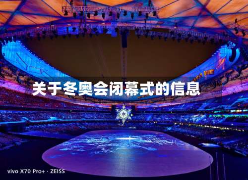 关于冬奥会闭幕式的信息-第1张图片