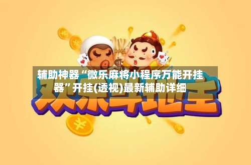 辅助神器“微乐麻将小程序万能开挂器	”开挂(透视)最新辅助详细-第1张图片